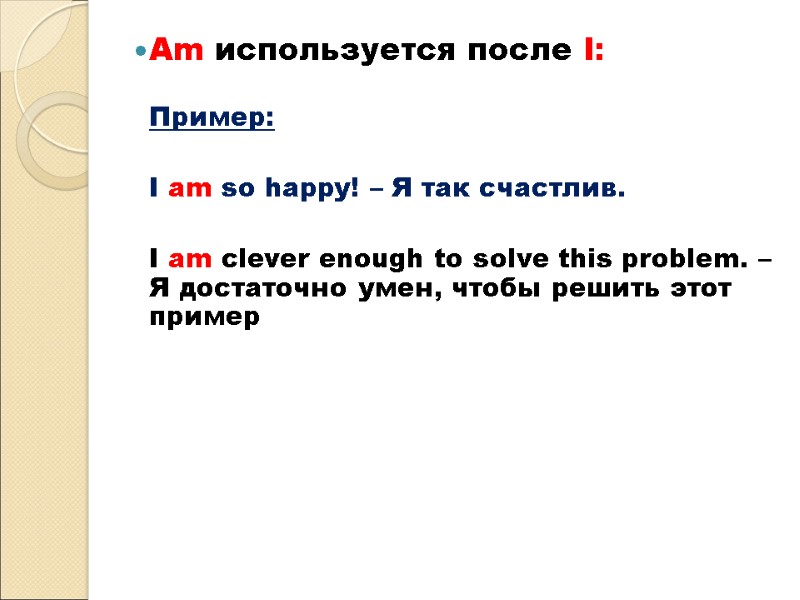 Am используется после I:   Пример:   I am so happy! –